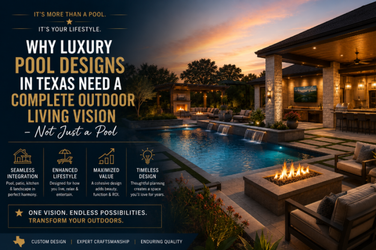 Why Luxury Pool Designs in Texas Need a Complete Outdoor Living Vision - Not Just a Pool